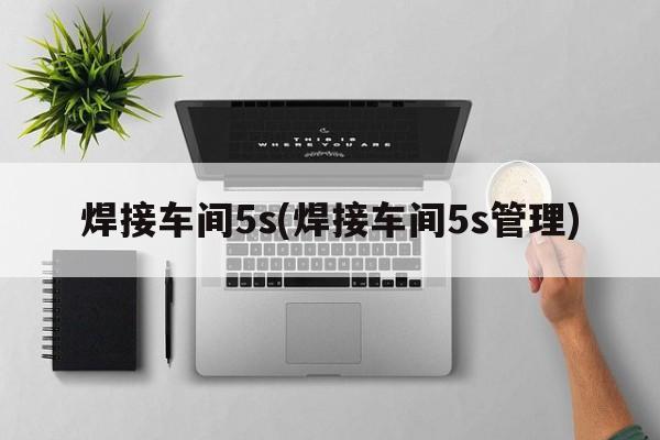 焊接车间5s(焊接车间5s管理)